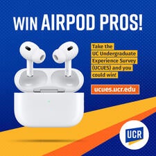 Win AirPod Pros! Take the UC Undergraduate Experience Survey (UCUES) and you could win! ucues.ucr.edu