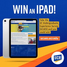 Win an iPad! Take the UC Undergraduate Experience Survey (UCUES) and you could win! ucues.ucr.edu