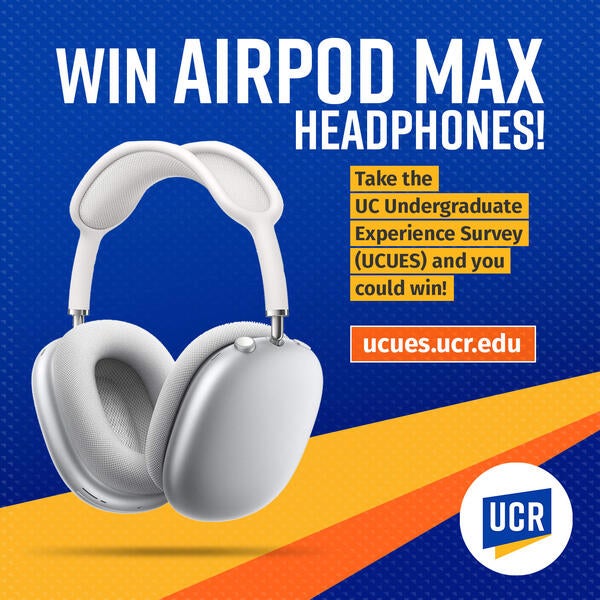 Win AirPods Max headphones! Take the UC Undergraduate Experience Survey (UCUES) and you could win! ucues.ucr.edu