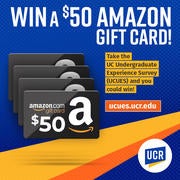 Win a $50 Amazon gift card! Take the UC Undergraduate Experience Survey (UCUES) and you could win! ucues.ucr.edu