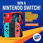 Win a Nintendo Switch! Take the UC Undergraduate Experience Survey (UCUES) and you could win! ucues.ucr.edu