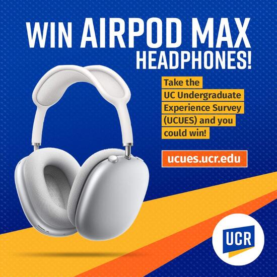 Win AirPod Max headphones! Take the UC Undergraduate Experience Survey (UCUES) and you could win! ucues.ucr.edu